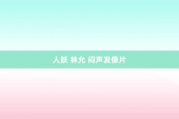 人妖 林允 闷声发像片