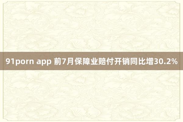 91porn app 前7月保障业赔付开销同比增30.2%