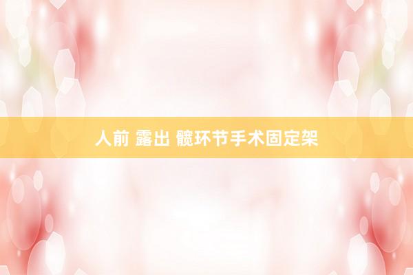 人前 露出 髋环节手术固定架