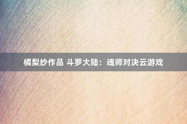 橘梨纱作品 斗罗大陆：魂师对决云游戏