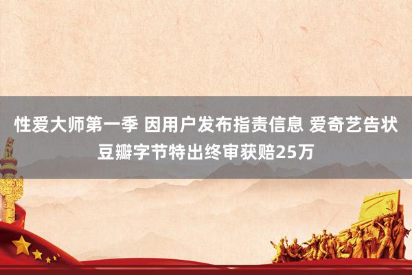 性爱大师第一季 因用户发布指责信息 爱奇艺告状豆瓣字节特出终审获赔25万