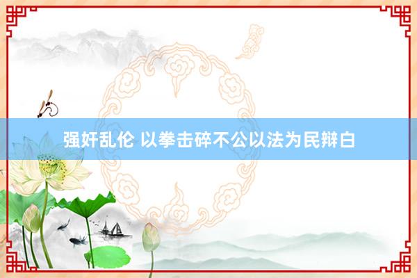 强奸乱伦 以拳击碎不公　以法为民辩白
