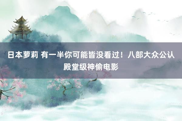 日本萝莉 有一半你可能皆没看过！八部大众公认殿堂级神偷电影