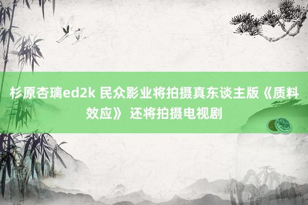 杉原杏璃ed2k 民众影业将拍摄真东谈主版《质料效应》 还将拍摄电视剧