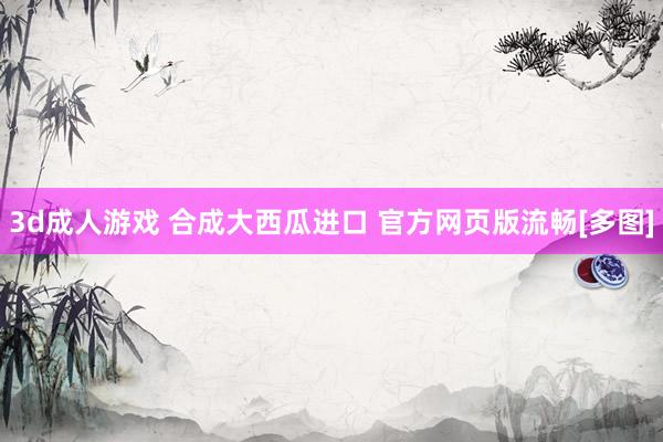 3d成人游戏 合成大西瓜进口 官方网页版流畅[多图]