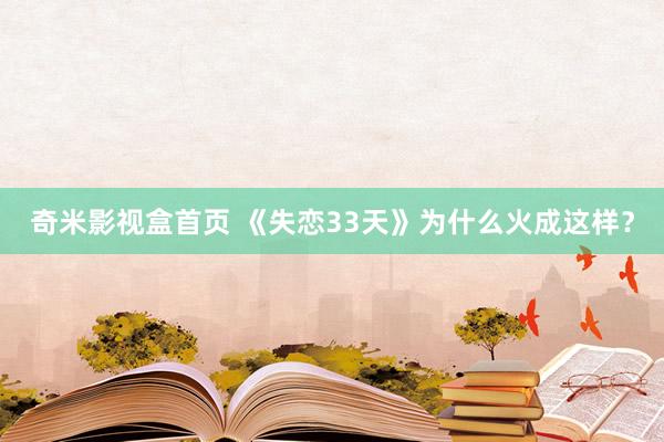 奇米影视盒首页 《失恋33天》为什么火成这样？