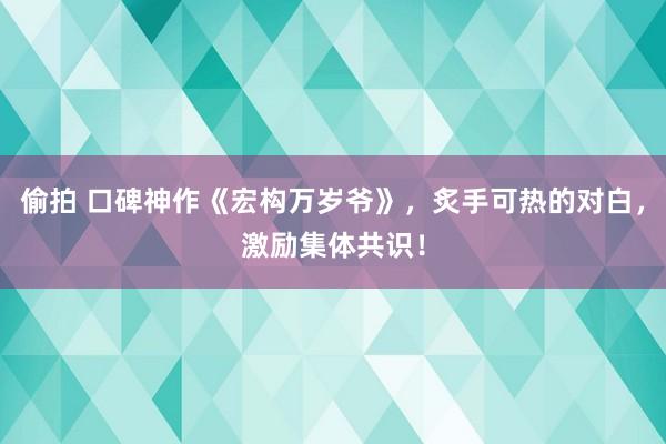 偷拍 口碑神作《宏构万岁爷》，炙手可热的对白，激励集体共识！