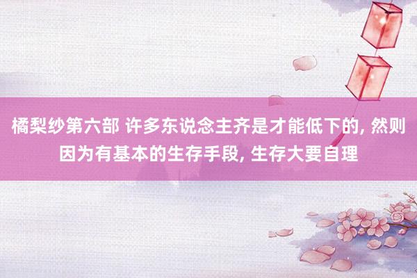 橘梨纱第六部 许多东说念主齐是才能低下的， 然则因为有基本的生存手段，<a href=