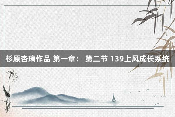 杉原杏璃作品 第一章： 第二节 139上风成长系统