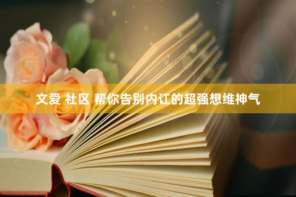 文爱 社区 帮你告别内讧的超强想维神气